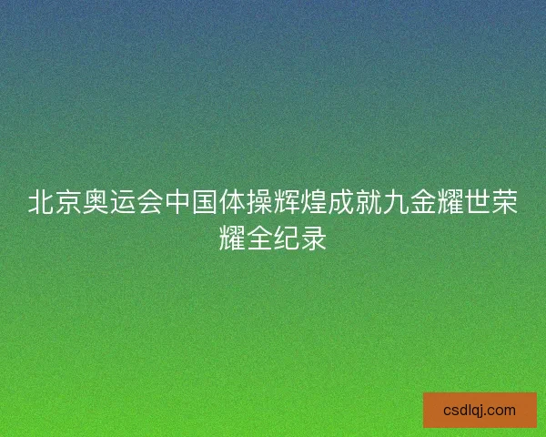 北京奥运会中国体操辉煌成就九金耀世荣耀全纪录