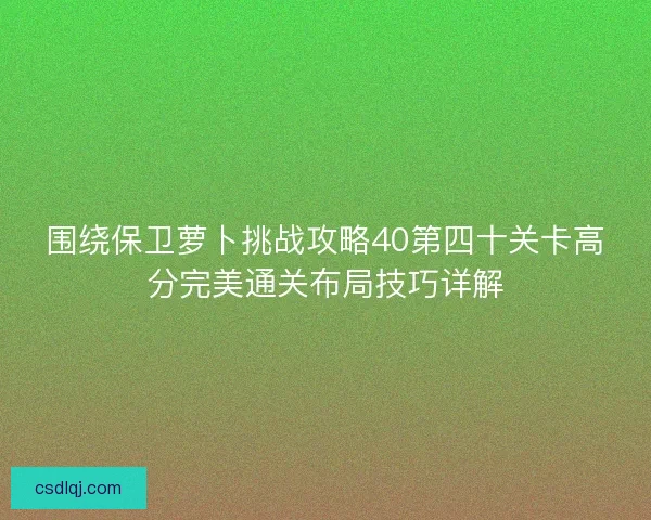 围绕保卫萝卜挑战攻略40第四十关卡高分完美通关布局技巧详解
